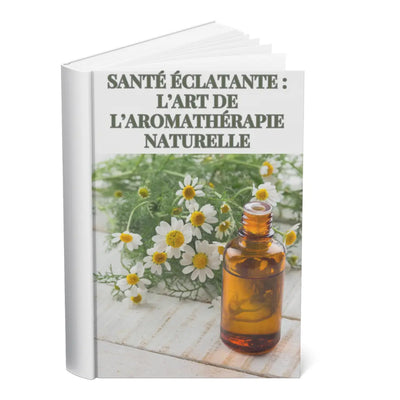 Santé Éclatante : L’Art de l’Aromathérapie Naturelle BibliothequeDigitale.com